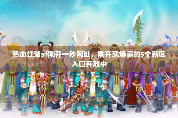 热血江湖sf刚开一秒网址，刚开就爆满的5个新区入口开放中