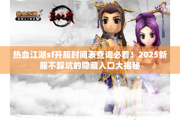 热血江湖sf开服时间表查询必看！2025新服不踩坑的隐藏入口大揭秘