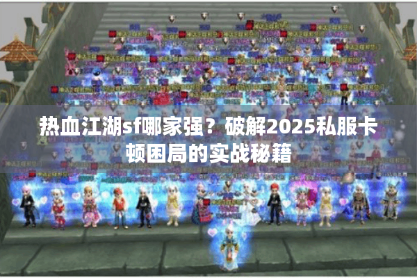 热血江湖sf哪家强？破解2025私服卡顿困局的实战秘籍