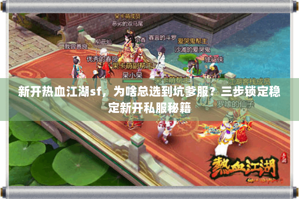 新开热血江湖sf，为啥总选到坑爹服？三步锁定稳定新开私服秘籍