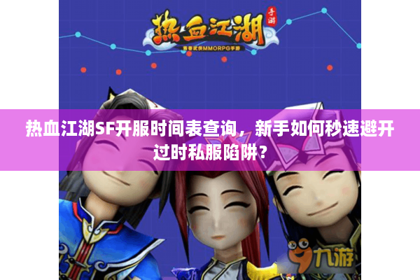 热血江湖SF开服时间表查询,新手如何秒速避开过时私服陷阱? 热血江湖SF开服时间表查询,新手如何秒速避开过时私服陷阱?