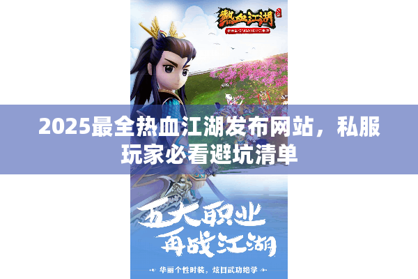 2025最全热血江湖发布网站,私服玩家必看避坑清单 2025最全热血江湖发布网站,私服玩家必看避坑清单