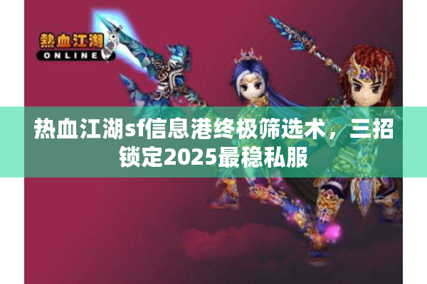 热血江湖sf信息港终极筛选术，三招锁定2025最稳私服