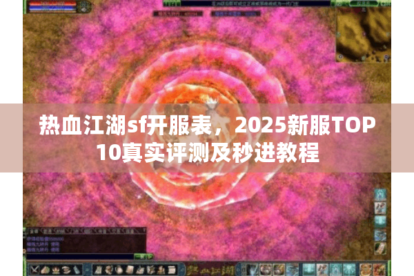 热血江湖sf开服表,2025新服TOP10真实评测及秒进教程 热血江湖sf开服表,2025新服TOP10真实评测及秒进教程