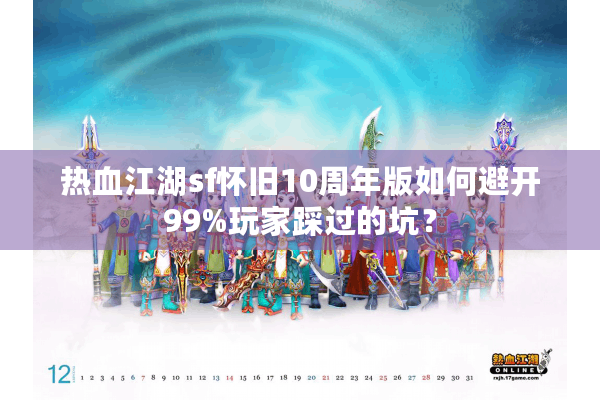 热血江湖sf怀旧10周年版如何避开99%玩家踩过的坑？