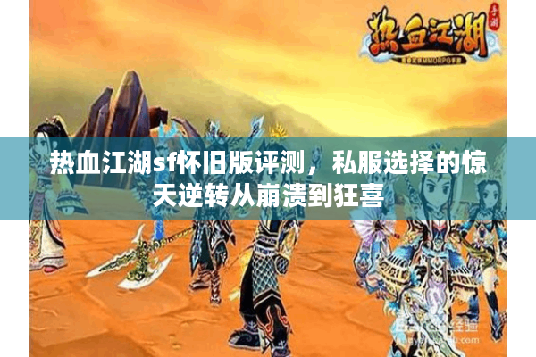 热血江湖sf怀旧版评测，私服选择的惊天逆转从崩溃到狂喜