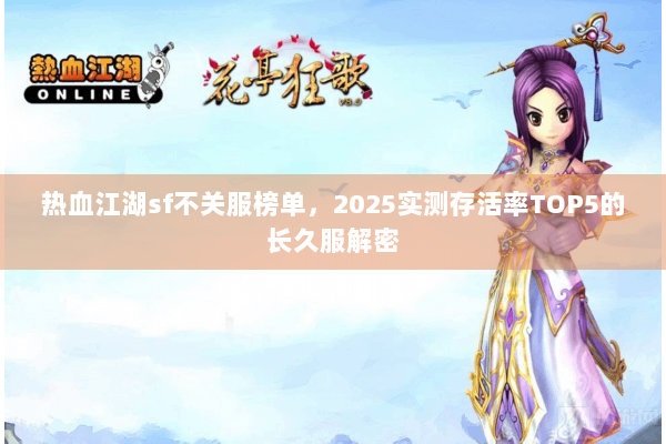 热血江湖sf不关服榜单,2025实测存活率TOP5的长久服解密 热血江湖sf不关服榜单,2025实测存活率TOP5的长久服解密