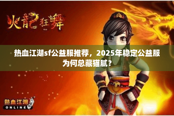 热血江湖sf公益服推荐，2025年稳定公益服为何总藏猫腻？