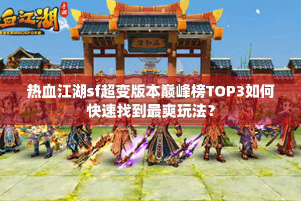 热血江湖sf超变版本巅峰榜TOP3如何快速找到最爽玩法? 热血江湖sf超变版本巅峰榜TOP3如何快速找到最爽玩法?