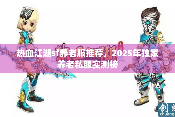 热血江湖sf养老服推荐,2025年独家养老私服实测榜 热血江湖sf养老服推荐,2025年独家养老私服实测榜