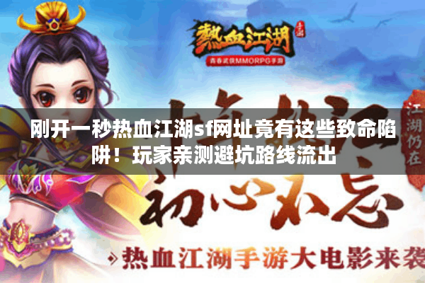 刚开一秒热血江湖sf网址竟有这些致命陷阱!玩家亲测避坑路线流出 刚开一秒热血江湖sf网址竟有这些致命陷阱!玩家亲测避坑路线流出