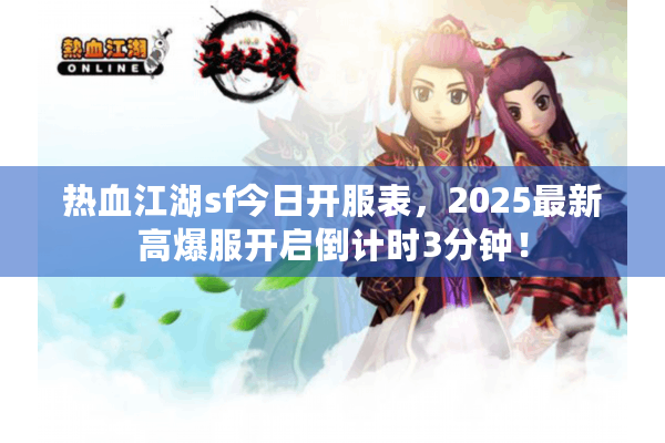 热血江湖sf今日开服表,2025最新高爆服开启倒计时3分钟! 热血江湖sf今日开服表,2025最新高爆服开启倒计时3分钟!