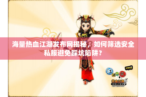 海量热血江湖发布网揭秘,如何筛选安全私服避免踩坑陷阱? 海量热血江湖发布网揭秘,如何筛选安全私服避免踩坑陷阱?