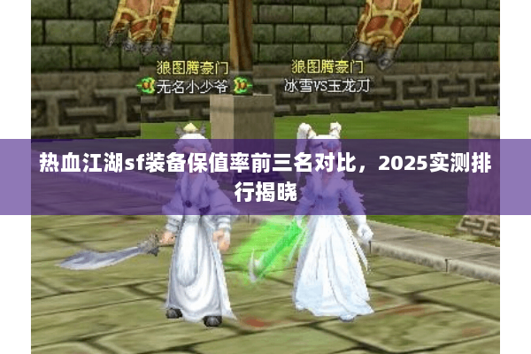 热血江湖sf装备保值率前三名对比，2025实测排行揭晓