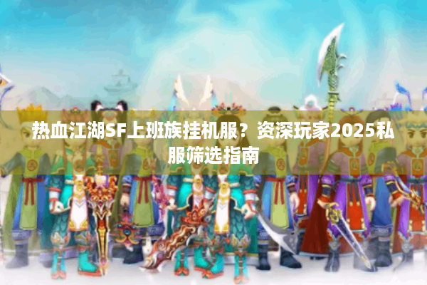 热血江湖SF上班族挂机服?资深玩家2025私服筛选指南 热血江湖SF上班族挂机服?资深玩家2025私服筛选指南