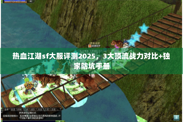 热血江湖sf大服评测2025，3大顶流战力对比+独家防坑手册