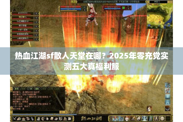 热血江湖sf散人天堂在哪？2025年零充党实测五大真福利服