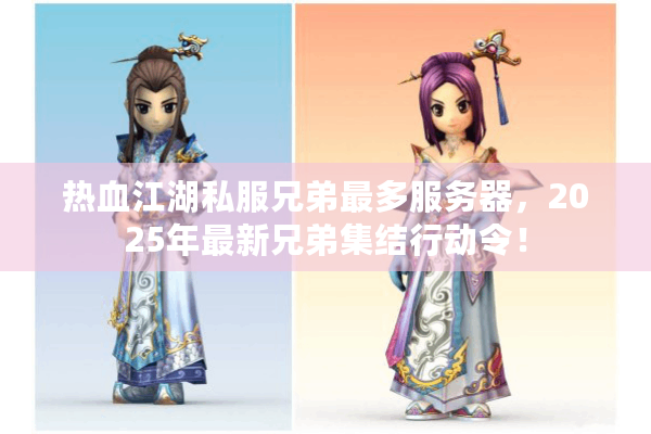 热血江湖私服兄弟最多服务器,2025年最新兄弟集结行动令! 热血江湖私服兄弟最多服务器,2025年最新兄弟集结行动令!
