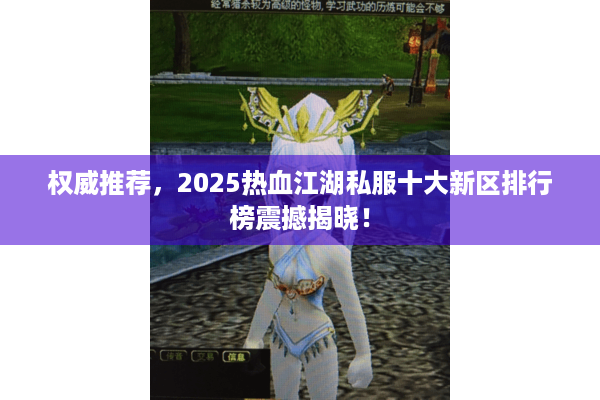 权威推荐,2025热血江湖私服十大新区排行榜震撼揭晓! 权威推荐,2025热血江湖私服十大新区排行榜震撼揭晓!