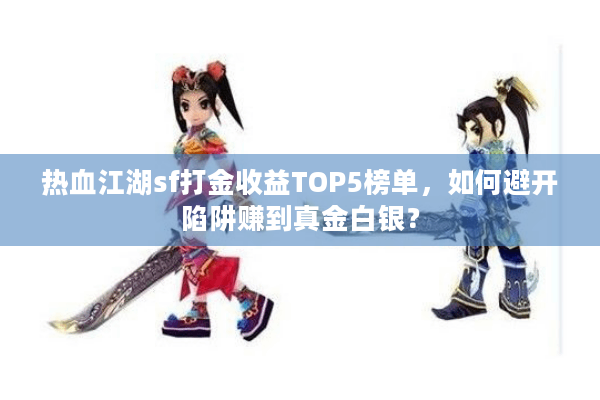 热血江湖sf打金收益TOP5榜单，如何避开陷阱赚到真金白银？