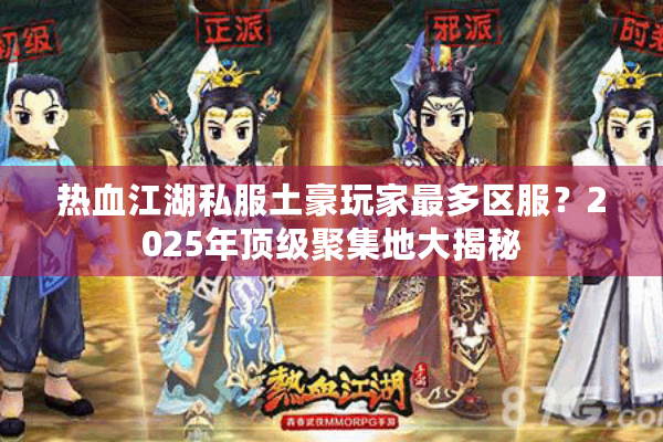 热血江湖私服土豪玩家最多区服?2025年顶级聚集地大揭秘 热血江湖私服土豪玩家最多区服?2025年顶级聚集地大揭秘