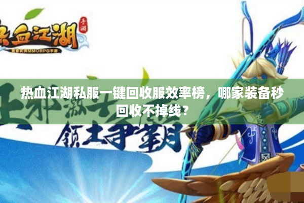 热血江湖私服一键回收服效率榜,哪家装备秒回收不掉线? 热血江湖私服一键回收服效率榜,哪家装备秒回收不掉线?