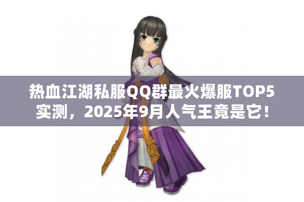 热血江湖私服QQ群最火爆服TOP5实测，2025年9月人气王竟是它！