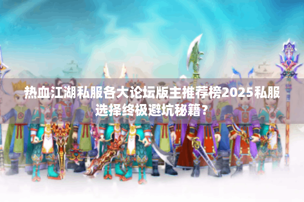 热血江湖私服各大论坛版主推荐榜2025私服选择终极避坑秘籍？
