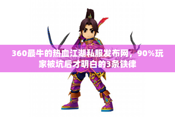 360最牛的热血江湖私服发布网，90%玩家被坑后才明白的3条铁律