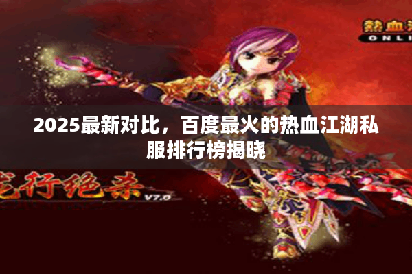 2025最新对比，百度最火的热血江湖私服排行榜揭晓