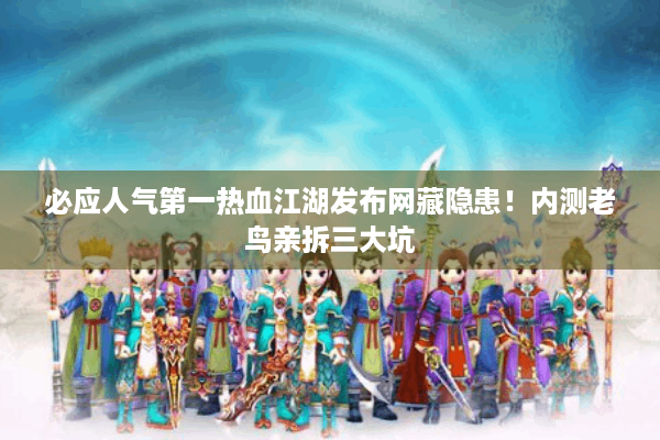 必应人气第一热血江湖发布网藏隐患！内测老鸟亲拆三大坑