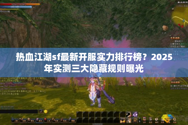 热血江湖sf最新开服实力排行榜？2025年实测三大隐藏规则曝光