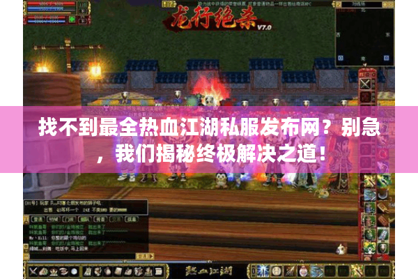 找不到最全热血江湖私服发布网？别急，我们揭秘终极解决之道！