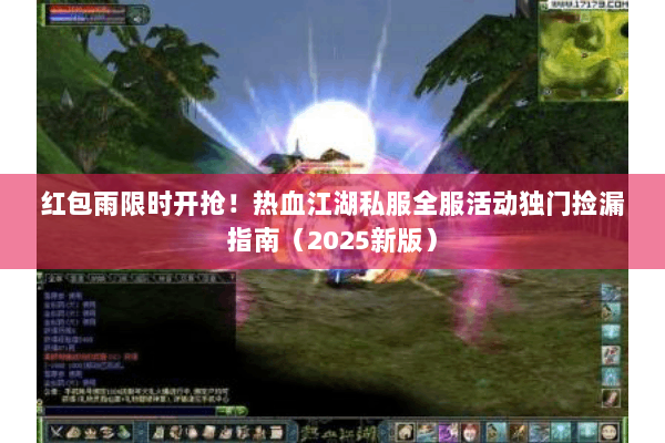 红包雨限时开抢！热血江湖私服全服活动独门捡漏指南（2025新版）