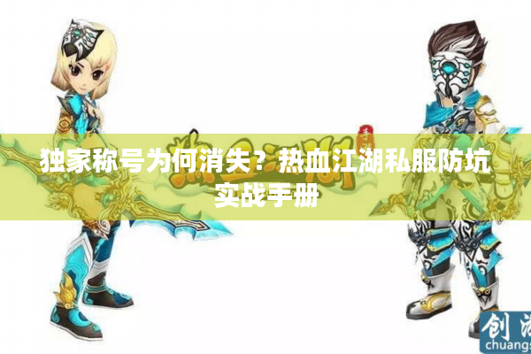 独家称号为何消失?热血江湖私服防坑实战手册 独家称号为何消失?热血江湖私服防坑实战手册