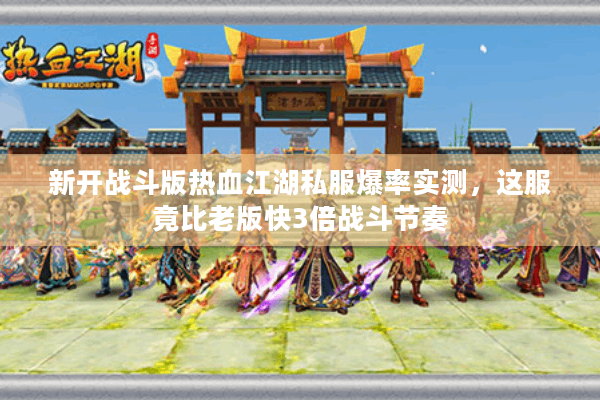 新开战斗版热血江湖私服爆率实测,这服竟比老版快3倍战斗节奏 新开战斗版热血江湖私服爆率实测,这服竟比老版快3倍战斗节奏