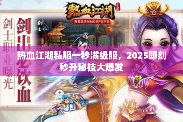 热血江湖私服一秒满级服，2025即刻秒升秘技大爆发