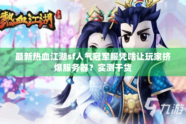 最新热血江湖sf人气冠军服凭啥让玩家挤爆服务器？实测干货