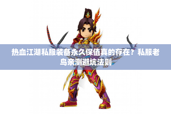 热血江湖私服装备永久保值真的存在？私服老鸟亲测避坑法则