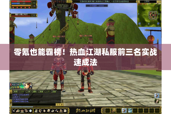 零氪也能霸榜!热血江湖私服前三名实战速成法 零氪也能霸榜!热血江湖私服前三名实战速成法