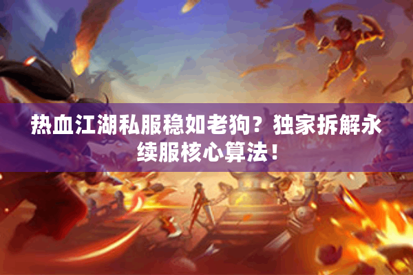 热血江湖私服稳如老狗?独家拆解永续服核心算法! 热血江湖私服稳如老狗?独家拆解永续服核心算法!