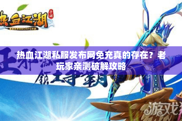 热血江湖私服发布网免充真的存在?老玩家亲测破解攻略 热血江湖私服发布网免充真的存在?老玩家亲测破解攻略