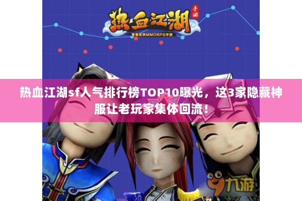 热血江湖sf人气排行榜TOP10曝光,这3家隐藏神服让老玩家集体回流! 热血江湖sf人气排行榜TOP10曝光,这3家隐藏神服让老玩家集体回流!