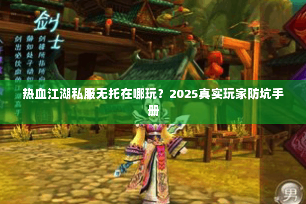 热血江湖私服无托在哪玩？2025真实玩家防坑手册