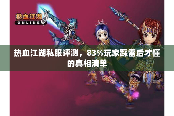 热血江湖私服评测，83%玩家踩雷后才懂的真相清单