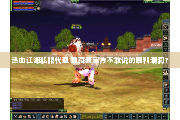 热血江湖私服代理 竟藏着官方不敢说的暴利漏洞？