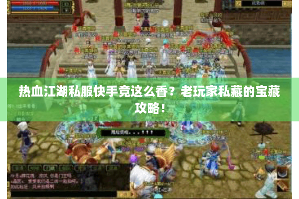 热血江湖私服快手竟这么香？老玩家私藏的宝藏攻略！