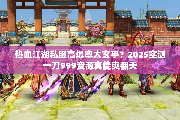 热血江湖私服高爆率太玄乎?2025实测一刀999资源真能爽翻天 热血江湖私服高爆率太玄乎?2025实测一刀999资源真能爽翻天