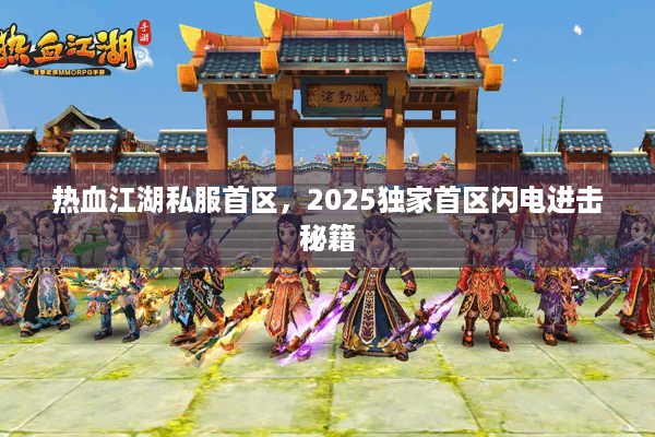 热血江湖私服首区,2025独家首区闪电进击秘籍 热血江湖私服首区,2025独家首区闪电进击秘籍