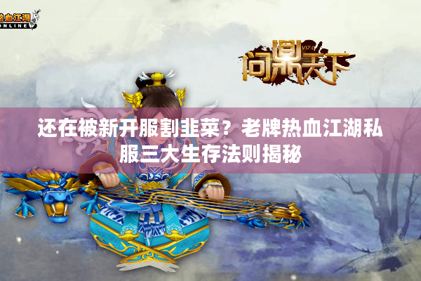 还在被新开服割韭菜?老牌热血江湖私服三大生存法则揭秘 还在被新开服割韭菜?老牌热血江湖私服三大生存法则揭秘